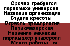 Срочно требуется парикмахе-универсал. › Название организации ­ Студия красоты  › Отрасль предприятия ­ Парикмахерская › Название вакансии ­ парикмахер-универсал › Место работы ­ м.Павелецкая - Московская обл., Москва г. Работа » Вакансии   